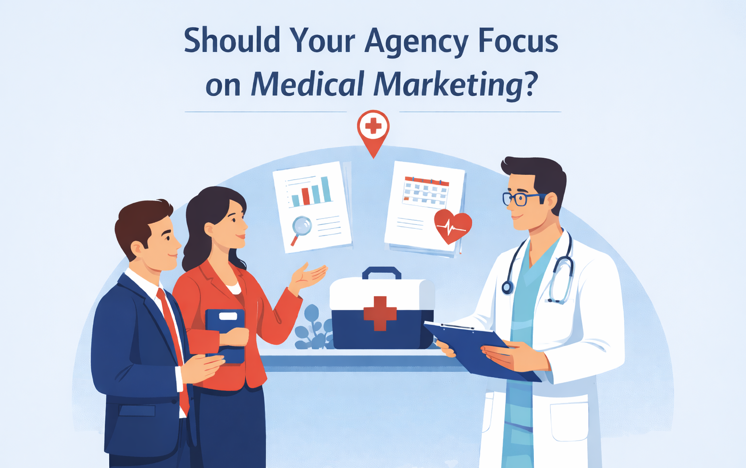 2D clipart featured image titled ‘Should Your Agency Focus on Medical Marketing?’ showing a doctor holding a clipboard while two agency professionals discuss marketing plans with chart and calendar documents in a clinic setting.